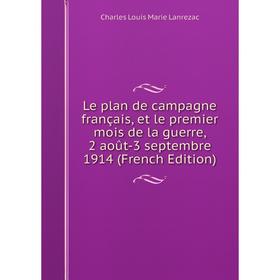 

Книга Le plan de campagne français, et le premier mois de la guerre, 2 août-3 septembre 1914