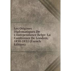

Книга Les Origines Diplomatiques De L'indépendance Belge: La Conférence De Londres, 1830-1831