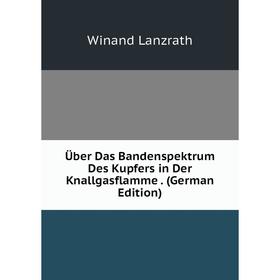 

Книга Über Das Bandenspektrum Des Kupfers in Der Knallgasflamme. (German Edition). Winand Lanzrath