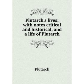 

Книга Plutarch's lives: with notes critical and historical, and a life of Plutarch. Plutarch
