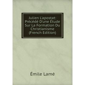 

Книга Julien L'apostat: Précédé D'une Étude Sur La Formation Du Christianisme