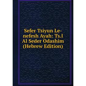 

Книга Sefer Tsiyun Le-nefesh Ayah: Ts.l Al Seder Odashim (Hebrew Edition)