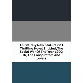

Книга An Entirely New Feature Of A Thrilling Novel Entitled, The Social War Of The Year 1900; Or, The Conspirators And Lovers