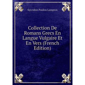 

Книга Collection De Romans Grecs En Langue Vulgaire Et En Vers (French Edition). Spyridon Paulou Lampros