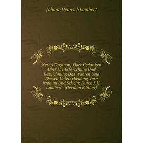 

Книга Neues Organon, Oder Gedanken Uber Die Erforschung Und Bezeichnung Des Wahren Und Dessen Unterscheidung Vom Irrthum Und Schein: Durch JH Lambert