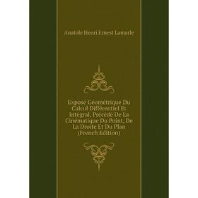 

Книга Exposé Géométrique Du Calcul Différentiel Et Intégral, Précédé De La Cinématique Du Point, De La Droite Et Du Plan