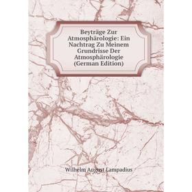 

Книга Beyträge Zur Atmosphärologie: Ein Nachtrag Zu Meinem Grundrisse Der Atmosphärologie (German Edition). Wilhelm August Lampadius
