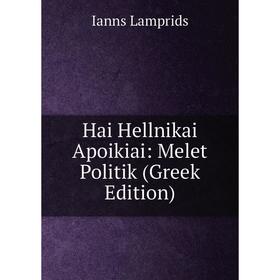 

Книга Hai Hellnikai Apoikiai: Melet Politik (Greek Edition). Ianns Lamprids