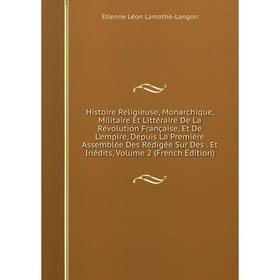 

Книга Histoire Religieuse, Monarchique, Militaire Et Littéraire De La Révolution Française, Et De L'empire, Depuis La Première Assemblée Des Rédigée S
