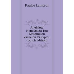 

Книга Anekdota Nomismata Tou Mesainikou Vasileiou Ts Kyprou (Dutch Edition). Paulos Lampros