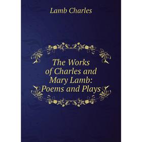 

Книга The Works of Charles and Mary Lamb: Poems and Plays. Lamb Charles