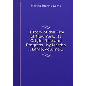 

Книга History of the City of New York: Its Origin, Rise and Progress . by Martha J. Lamb, Volume 2. Martha Joanna Lamb