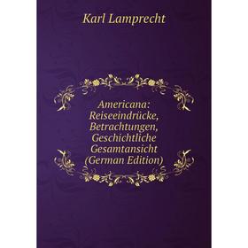 

Книга Americana: Reiseeindrücke, Betrachtungen, Geschichtliche Gesamtansicht (German Edition). Karl Lamprecht