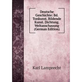 

Книга Deutsche Geschichte: Bd. Tonkunst. Bildende Kunst. Dichtung. Weltanschauung (German Edition). Karl Lamprecht