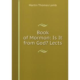 

Книга Book of Mormon: Is It from God Lects. Martin Thomas Lamb