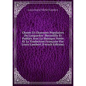 

Книга Chants Et Chansons Populaires Du Languedoc: Recueillis Et Publiés Avec La Musique Notée Et La Traduction Française Par Louis Lambert