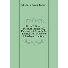 

Книга Titres Et Noms: Discours Prononcé À L'audience Solennelle De Rentrée Du 16 Octobre 1883 (French Edition). Jules Pierre Auguste Lameere