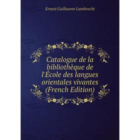 

Книга Catalogue de la bibliothèque de l'École des langues orientales vivantes (French Edition). Ernest Guillaume Lambrecht