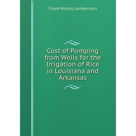 

Книга Cost of Pumping from Wells for the Irrigation of Rice in Louisiana and Arkansas. Floyd Wesley Lambertson