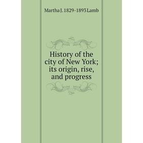 

Книга History of the city of New York; its origin, rise, and progress. Martha J. 1829-1893 Lamb