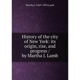 

Книга History of the city of New York: its origin, rise, and progress / by Martha J. Lamb. Martha J. 1829-1893 Lamb