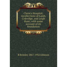 

Книга Christ's Hospital; recollections of Lamb, Coleridge, and Leigh Hunt; with some account of its foundation. R Brimley 1867-1932 Johnson