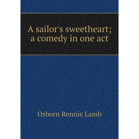 

Книга A sailor's sweetheart; a comedy in one act. Osborn Rennie Lamb