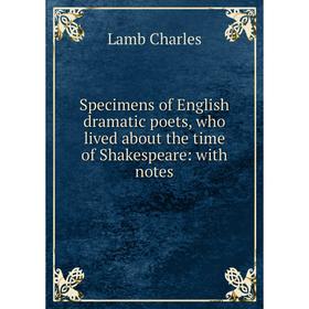 

Книга Specimens of English dramatic poets, who lived about the time of Shakespeare: with notes. Lamb Charles