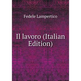 

Книга Il lavoro (Italian Edition). Fedele Lampertico