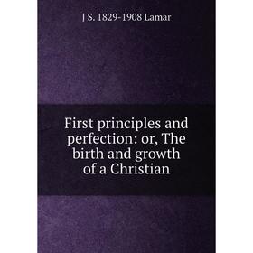 

Книга First principles and perfection: or, The birth and growth of a Christian. J S. 1829-1908 Lamar