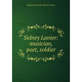

Книга Sidney Lanier: musician, poet, soldier. Eugenia Dorothy Blount Lamar