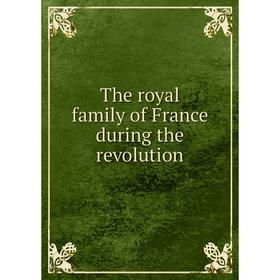 

Книга The royal family of France during the revolution
