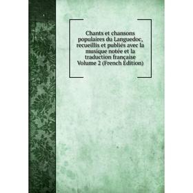 

Книга Chants et chansons populaires du Languedoc, recueillis et publiés avec la musique notée et la traduction française Volume 2 (French Edition)