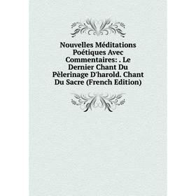 

Книга Nouvelles Méditations Poétiques Avec Commentaires: Le Dernier Chant Du Pèlerinage D'harold Chant Du Sacre