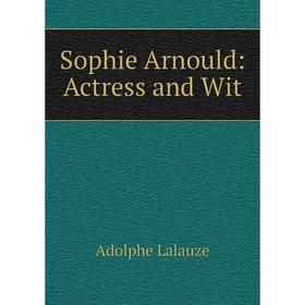 

Книга Sophie Arnould: Actress and Wit. Adolphe Lalauze