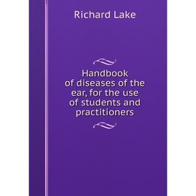 

Книга Handbook of diseases of the ear, for the use of students and practitioners. Richard Lake