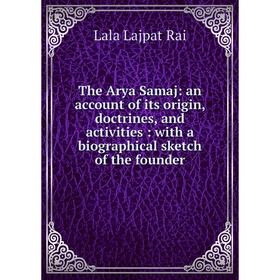 

Книга The Arya Samaj: an account of its origin, doctrines, and activities : with a biographical sketch of the founder. Lala Lajpat Rai