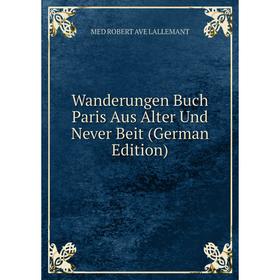 

Книга Wanderungen Buch Paris Aus Alter Und Never Beit (German Edition). Med Robert Ave Lallemant