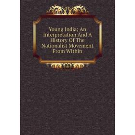 

Книга Young India; An Interpretation And A History Of The Nationalist Movement From Within