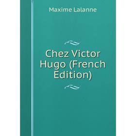

Книга Chez Victor Hugo (French Edition). Maxime Lalanne