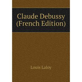 

Книга Claude Debussy (French Edition). Louis Laloy