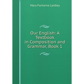 

Книга Our English: A Textbook in Composition and Grammar, Book 1