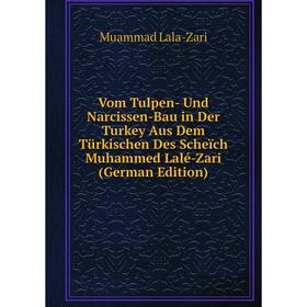 

Книга Vom Tulpen- Und Narcissen-Bau in Der Turkey Aus Dem Türkischen Des Scheïch Muhammed Lalé-Zari (German Edition). Muammad Lala-Zari