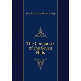 

Книга The Conquests of the Seven Hills. Caroline Hyde Butler Laing