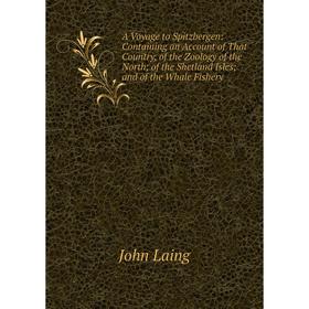 

Книга A Voyage to Spitzbergen: Containing an Account of That Country, of the Zoology of the North; of the Shetland Isles; and of the Whale Fishery
