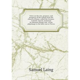 

Книга Notes on the rise, progress, and prospects of the schism from the church of Rome, called the German-Catholic church, instituted by Johannes Rong