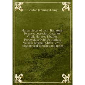 

Книга Masterpieces of Latin literature; Terence: Lucretius: Catullus: Virgil: Horace: Tibullus: Propertius: Ovid: Petronius: Martial: Juvenal: Cicero