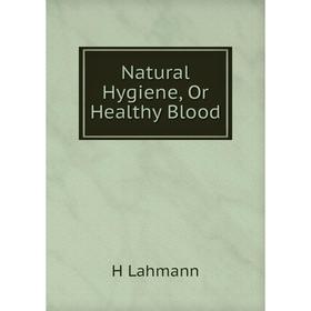 

Книга Natural Hygiene, Or Healthy Blood