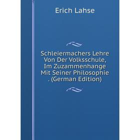 

Книга Schleiermachers Lehre Von Der Volksschule, Im Zuzammenhange Mit Seiner Philosophie . (German Edition). Erich Lahse