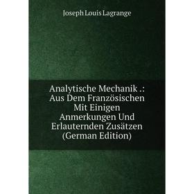 

Книга Analytische Mechanik .: Aus Dem Französischen Mit Einigen Anmerkungen Und Erlauternden Zusätzen (German Edition). Joseph Louis Lagrange